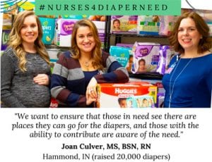 #NURSES4DIAPERNEED "We want to ensure that those in need see there are places they can go for the diapers, and those with the ability to contribute are aware of the need." - Joan Culver, MS, BSN, RN, Hammond, IN (raised 20,000 diapers)